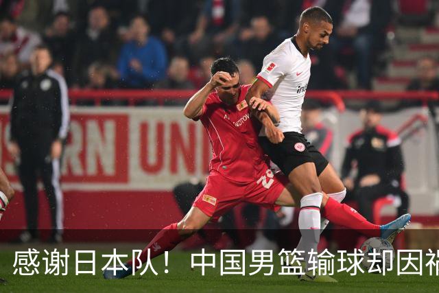 感谢日本队！中国男篮输球却因祸得福，赛后收获3个好消息