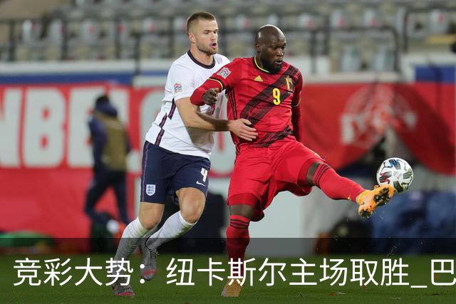 竞彩大势：纽卡斯尔主场取胜 巴萨客场大捷